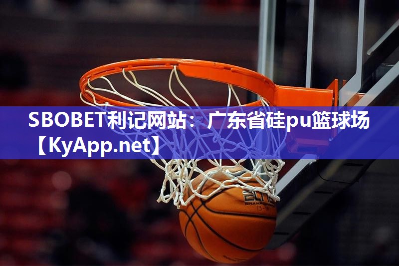 SBOBET利记网站：广东省硅pu篮球场