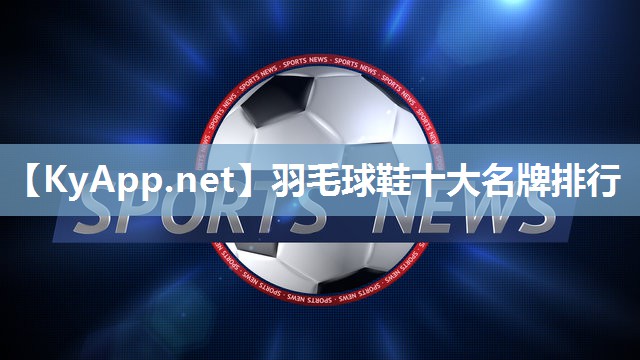 羽毛球鞋十大名牌排行